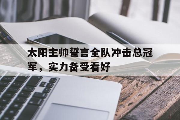 包含太阳主帅誓言全队冲击总冠军，实力备受看好的词条