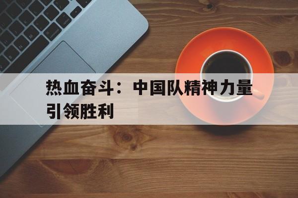 包含热血奋斗：中国队精神力量引领胜利的词条