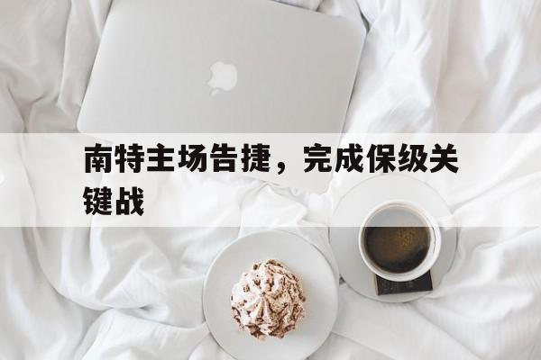 关于南特主场告捷，完成保级关键战的信息